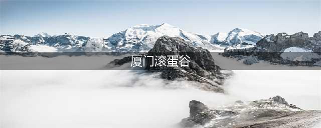 厦门“滚蛋谷”到底多危险？看图就够吓人的…(厦门滚蛋谷)