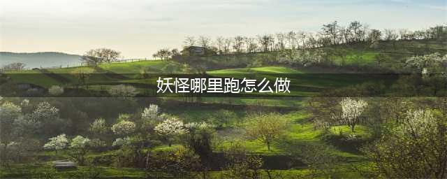 《不思议迷宫》妖怪哪里跑怎么做 妖怪哪里跑完成攻略(妖怪哪里跑怎么做)