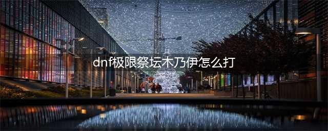《DNF》极限的祭坛木乃伊打法技巧攻略 极限的祭坛木乃伊怎么打(dnf极限祭坛木乃伊怎么打)