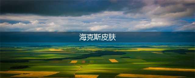 2021英雄联盟海克斯皮肤哪个值得换 皮肤选择推荐(海克斯皮肤)