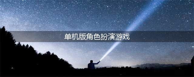 2022十大角色扮演单机游戏推荐 手机角色扮演游戏排行榜(单机版角色扮演游戏)