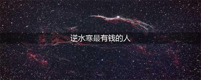 逆水寒最有钱的人是谁 最有钱的人坐标位置介绍(逆水寒最有钱的人)