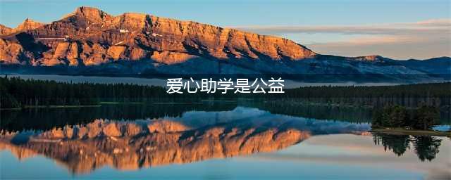 公益助学 展现社会责任担当(爱心助学是公益)