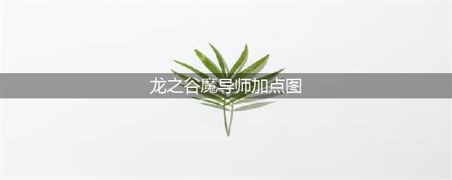《龙之谷2》手游魔导师技能怎么加点 魔导师技能加点攻略(龙之谷魔导师加点图)