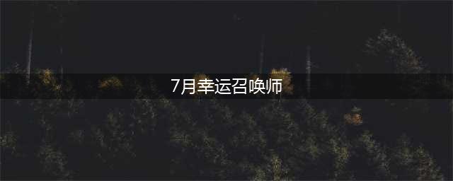 《lol》幸运召唤师7月活动在哪 2020年7月幸运召唤师活动一览(7月幸运召唤师)