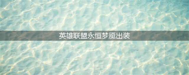 《英雄联盟》S11梦魇怎么出装 新手必备永恒梦魇玩法(英雄联盟永恒梦魇出装)