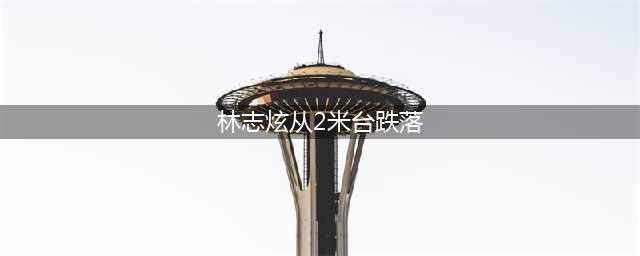 林志炫录节目发生意外！从2米高台上跌落疑骨裂，最新伤势曝光(林志炫从2米台跌落)