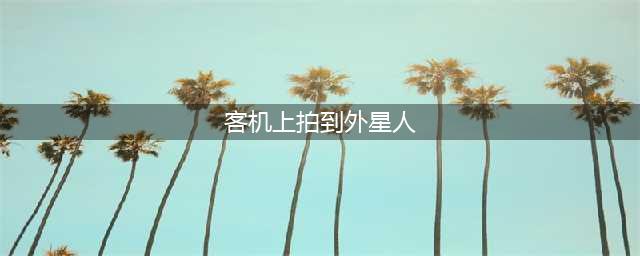 客机上拍到外星人：像奥特曼 网友：永远的渣画质(客机上拍到外星人)