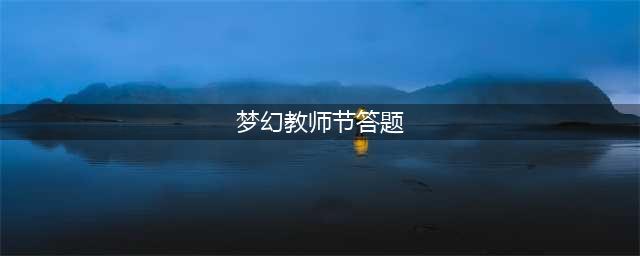 《梦幻西游》教师节活动看图答案大全 2022教师节活动看图说话攻略最全