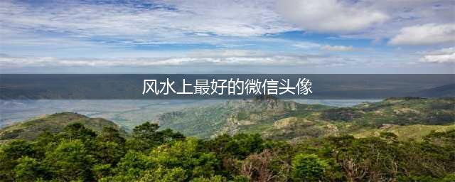 风水师教你怎么选微信头像(风水上最好的微信头像)