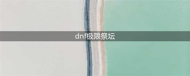 dnf极限祭坛boss怎么打 dnf极限祭坛boss打法技巧(dnf极限祭坛)