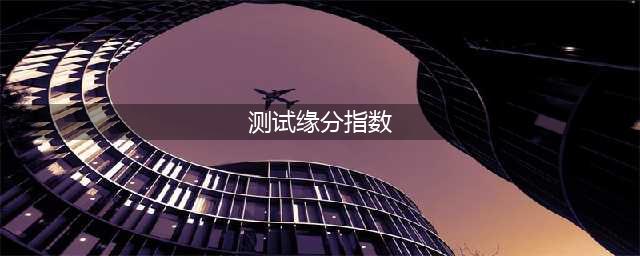测你们之间会有怎样的缘分，超准！(测试缘分指数)