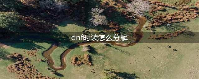 dnf时装如何分解?(dnf时装怎么分解)