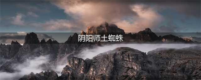 阴阳师土蜘蛛怎么打 土蜘蛛阵容推荐