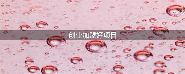 35个暴利创业好项目，最适合白手起家的创业项目(创业加盟好项目)