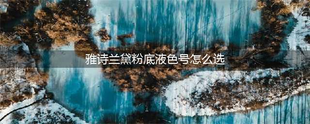 雅诗兰黛DW粉底液色号解析，一分钟教你选准色号！(雅诗兰黛粉底液色号怎么选)