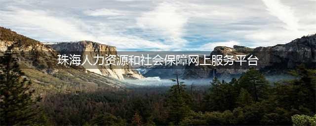 珠海社保中心发通告：业务办理将实施网上办，现场办理需提前预约(珠海人力资源和社会保障网上服务平台)