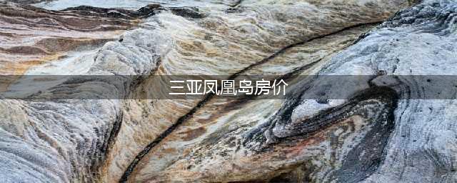 三亚凤凰岛房价暴跌背后的真相(三亚凤凰岛房价)