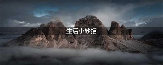 生活小常识：42个超实用的生活小技巧与妙招(生活小妙招)