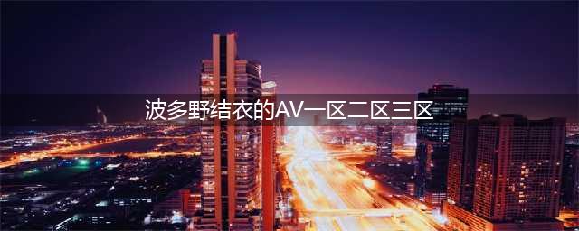 sci一区二区三区四区的区别(波多野结衣的AV一区二区三区)