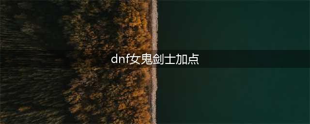 《DNF》2021剑帝技能怎么点 2021剑帝技能加点攻略(dnf女鬼剑士加点)