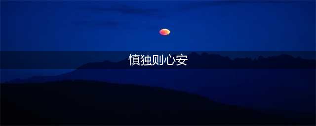 慎独则心安(慎独则心安)
