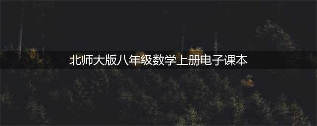 八年级 ｜北师大版初二数学上册电子课本，建议收藏！(北师大版八年级数学上册电子课本)