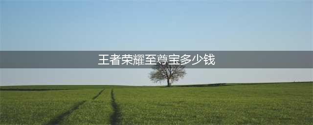 《王者荣耀》至尊宝返场多少钱 五一至尊宝返场售价一览(王者荣耀至尊宝多少钱)