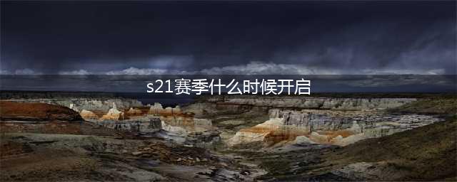 《王者荣耀》s21赛季什么时候开启 s21赛季开启时间猜想(s21赛季什么时候开启)
