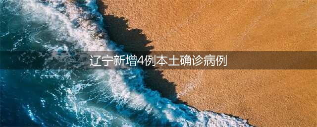 最新！辽宁新增4例本土确诊；此前多名感染者未接种过新冠疫苗(辽宁新增4例本土确诊病例)