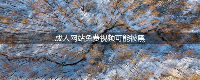 警惕！成人网站上的免费影片可能被黑客盯上(成人网站免费视频可能被黑)