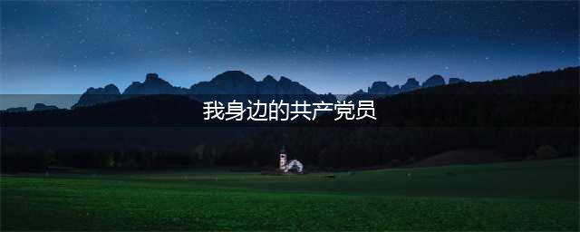 榜样的力量——我身边的“优秀共产党员”先进事迹展播(我身边的共产党员)