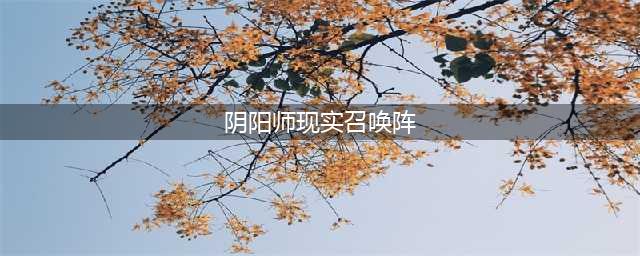 阴阳师现世召唤阵大全 SSR式神专用召唤阵(阴阳师现实召唤阵)