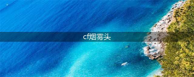 《cf》烟雾头怎么做 烟雾头是什么(cf烟雾头)