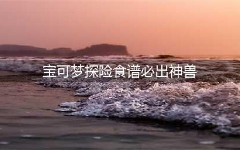 宝可梦大探险食谱图鉴2022 100%必出神兽全属性食谱