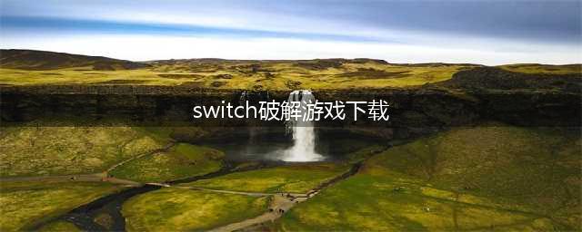 任天堂Switch破解免费版游戏随便玩-已更新(switch破解游戏下载)