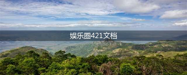 揭秘娱乐圈421PDF真假难辨的八卦传奇[/title](娱乐圈421文档)