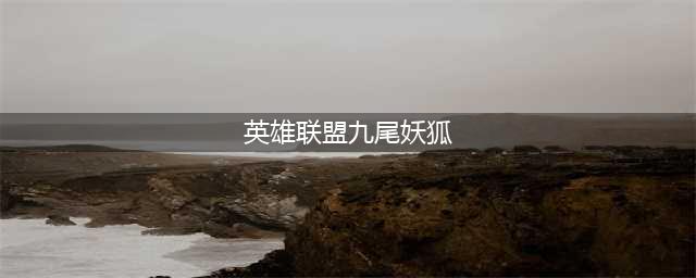 lol九尾妖狐皮肤多少钱(英雄联盟九尾妖狐)