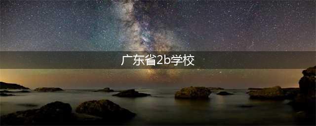 广东2B学院校排名，本科b类院校全国排名?(广东省2b学校)