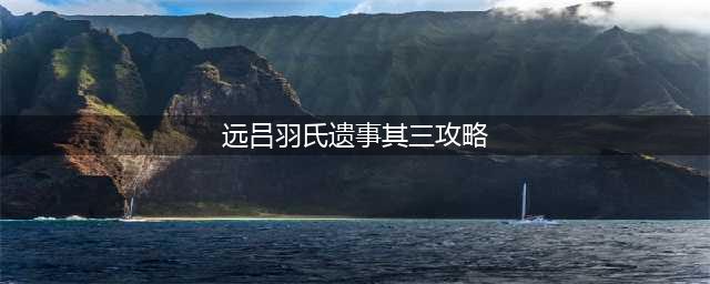 原神远吕羽氏遗事其三攻略