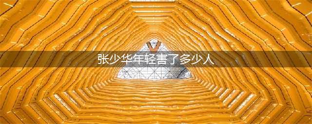 张少华年轻害过多少人？张少华的老公叫什么(张少华年轻害了多少人)