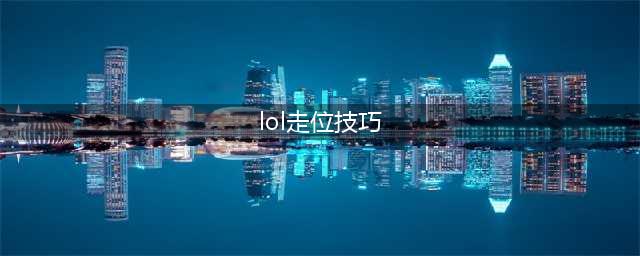英雄联盟手游走位技巧 lol手游如何走位