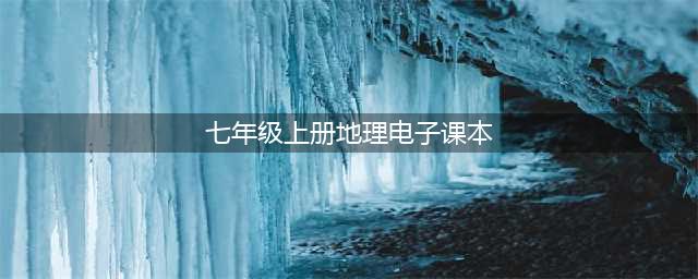 初中地理七年级上册|电子课本（高清完整版）(七年级上册地理电子课本)