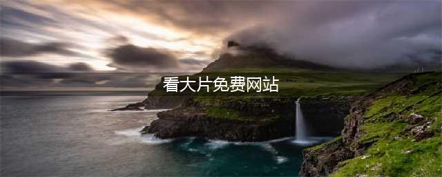 十大免费在线观影网站，让你轻松观看高清大片(看大片免费网站)