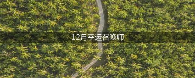 《LOL》2021幸运召唤师12月地址 2021年12月幸运召唤师活动(12月幸运召唤师)