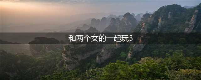 2022十大可以和女朋友一起玩的手机游戏 适合情侣玩的游戏有哪些(和两个女的一起玩3)