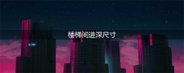 楼梯设计与尺寸计算(楼梯间进深尺寸)
