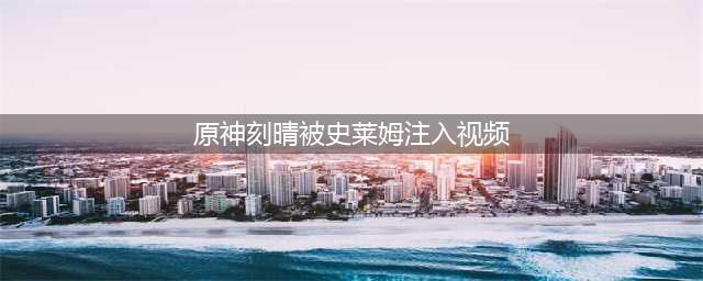 《原神》刻晴怎么玩 刻晴玩法分享(原神刻晴被史莱姆注入视频)