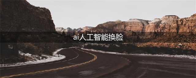 如何ai换脸？拥有智能技术的5款软件(ai人工智能换脸)