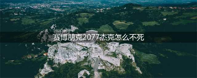 赛博朋克2077怎么避免杰克死 杰克不死的两条剧情线